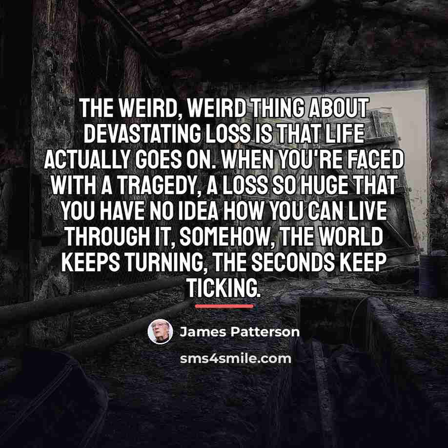 “The weird, weird thing about devastating loss is that life…” quote by James Patterson