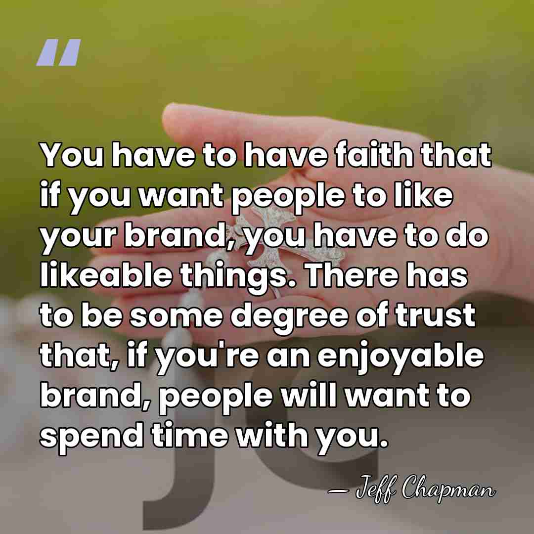 You have to have faith that if you want people to like&hellip; - Jeff Chapman