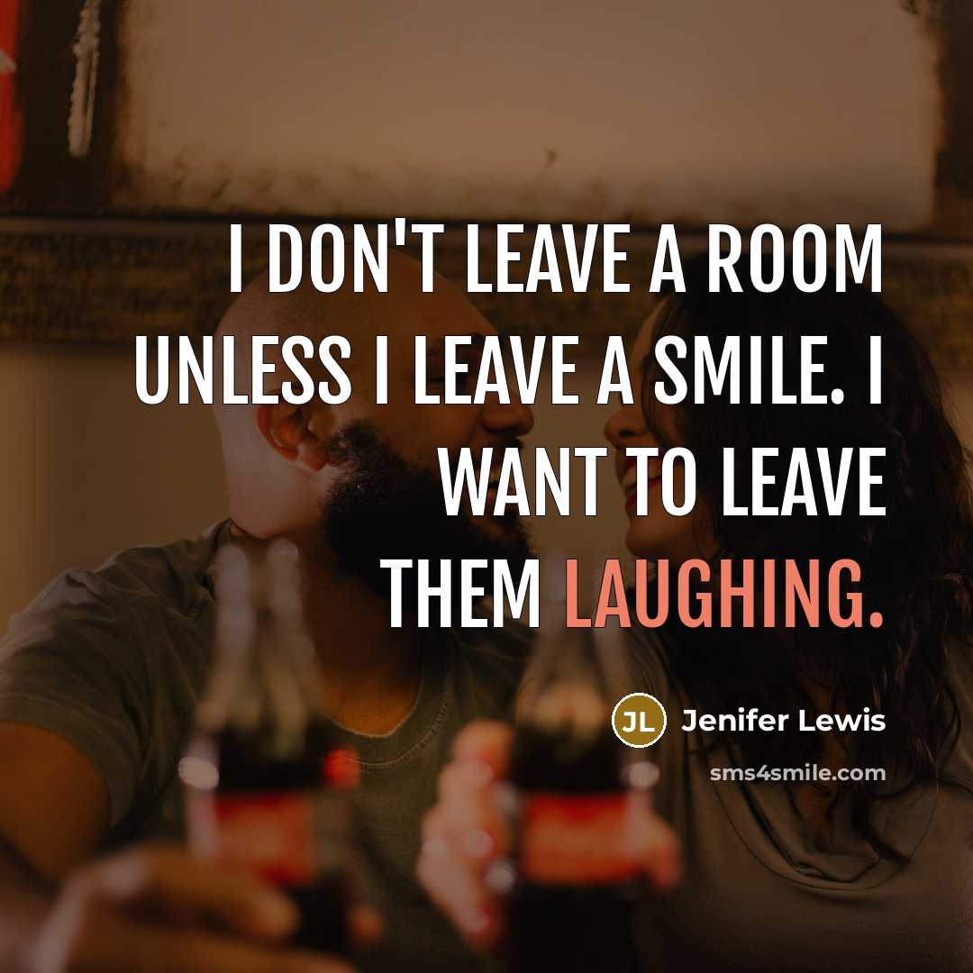 “I don't leave a room unless I leave a smile. I want to leave them laughing.” quote by Jenifer Lewis