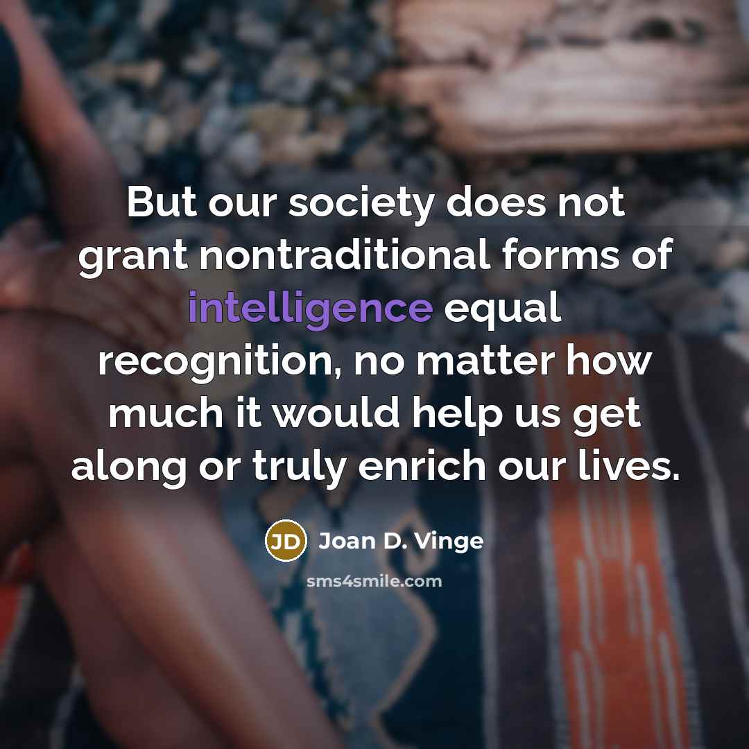 “But our society does not grant nontraditional forms of intelligence…” quote by Joan D. Vinge