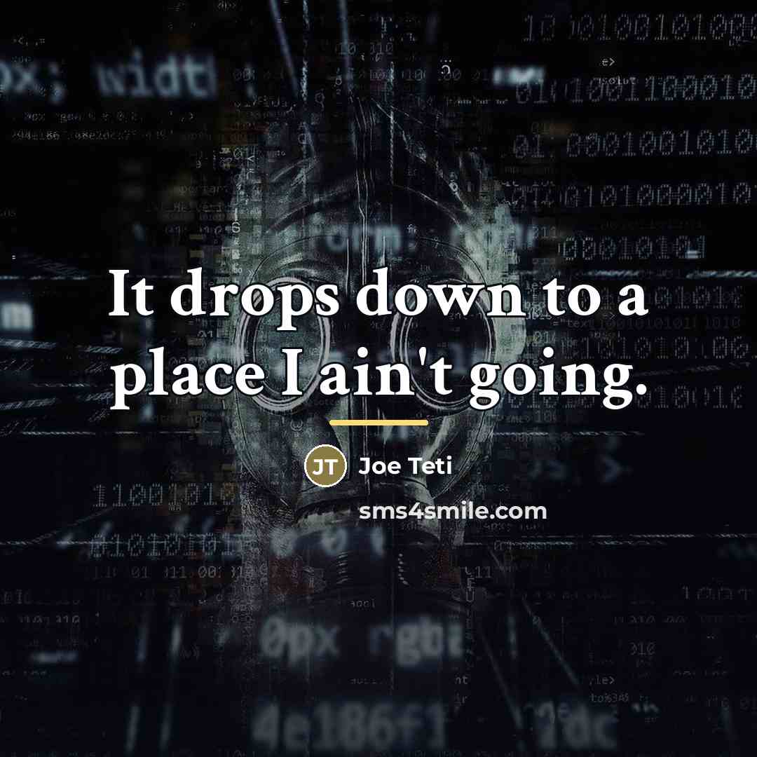 “It drops down to a place I ain't going.…” quote by Joe Teti