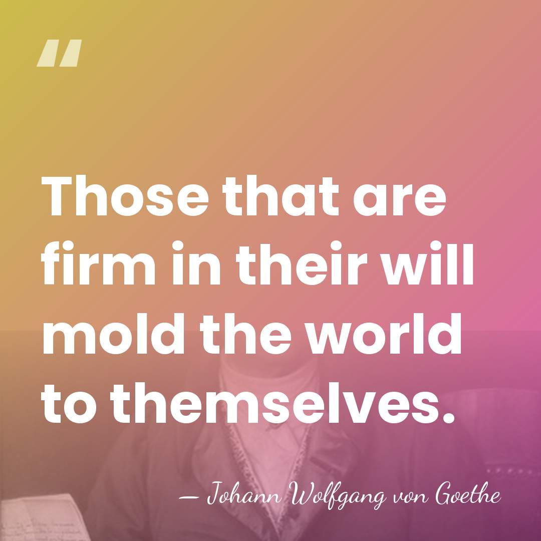 Those that are firm in their will mold the world to themselves. - Johann Wolfgang von Goethe
