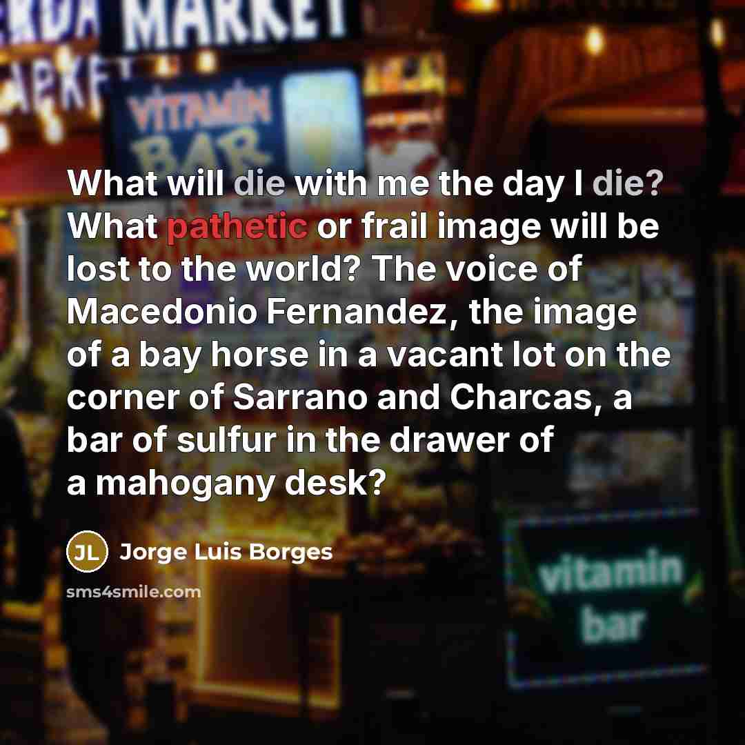 “What will die with me the day I die? What…” quote by Jorge Luis Borges