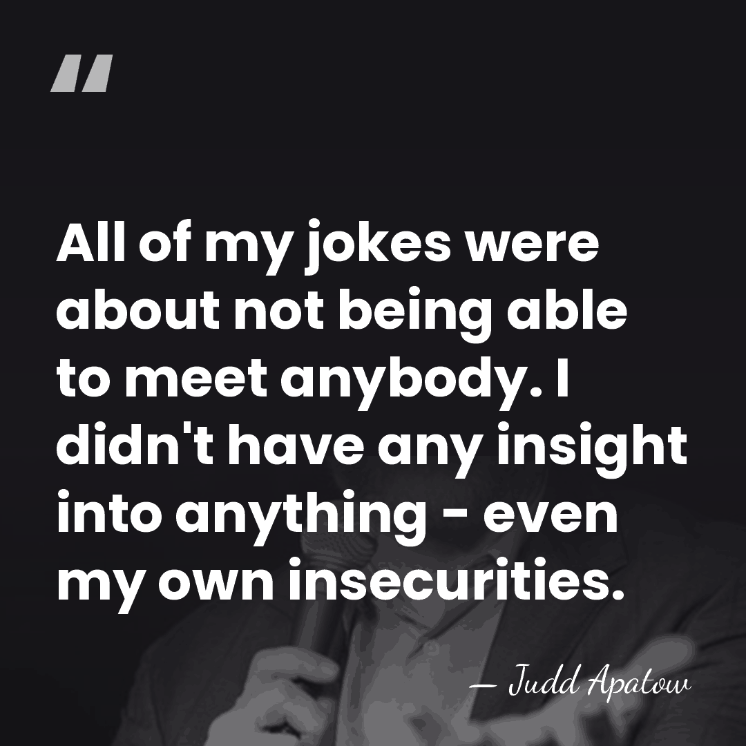All of my jokes were about not being able to meet anybody.&hellip; - Judd Apatow