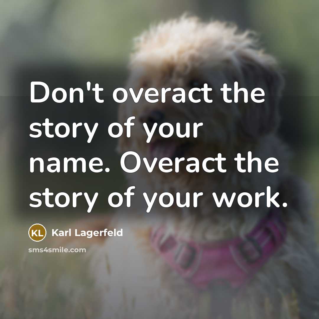 “Don't overact the story of your name. Overact the story…” quote by Karl Lagerfeld