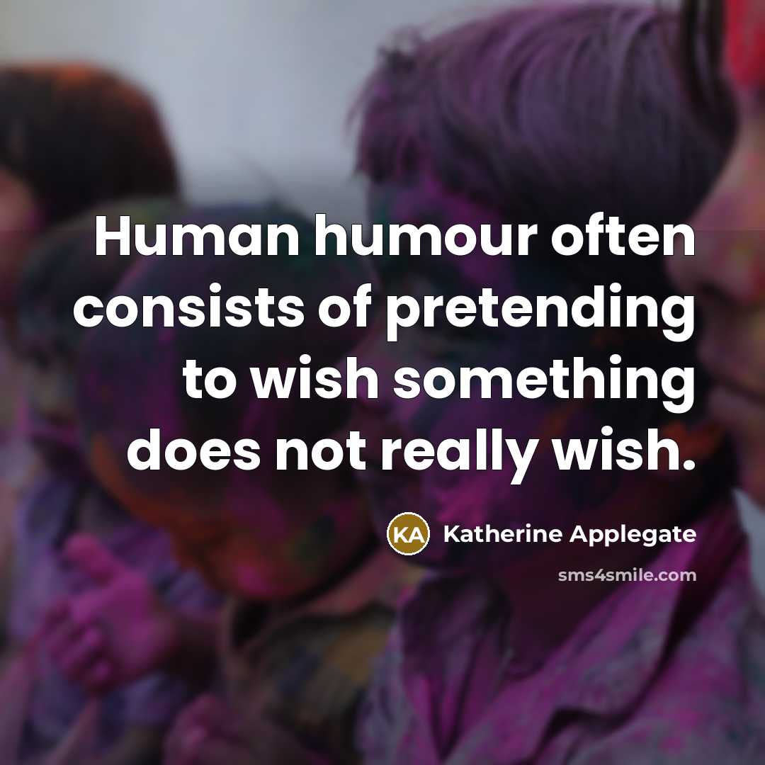 “Human humour often consists of pretending to wish something does…” quote by Katherine Applegate