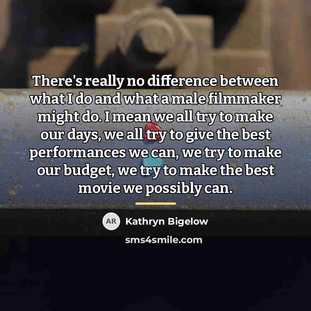 “There's really no difference between what I do and what…” quote by Kathryn Bigelow