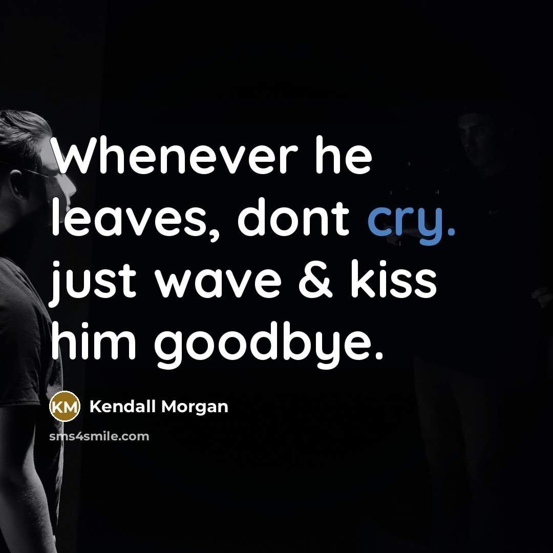 “Whenever he leaves, dont cry. just wave & kiss him…” quote by Kendall Morgan