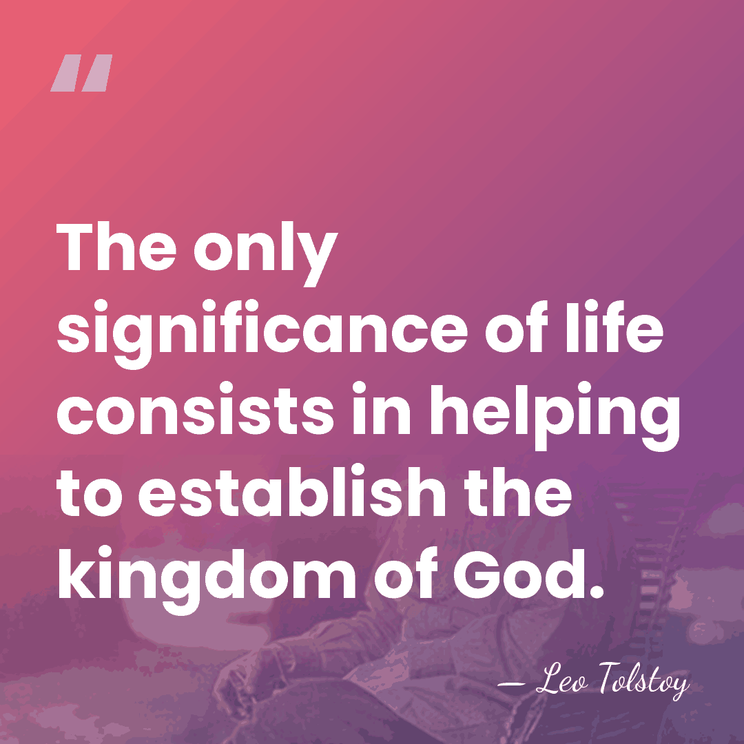 The only significance of life consists in helping to establish the kingdom&hellip; - Leo Tolstoy