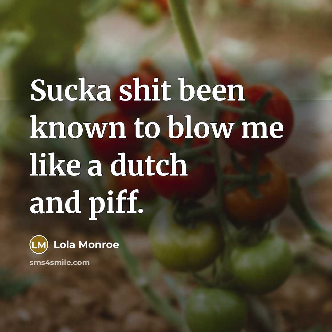 “Sucka shit been known to blow me like a dutch…” quote by Lola Monroe