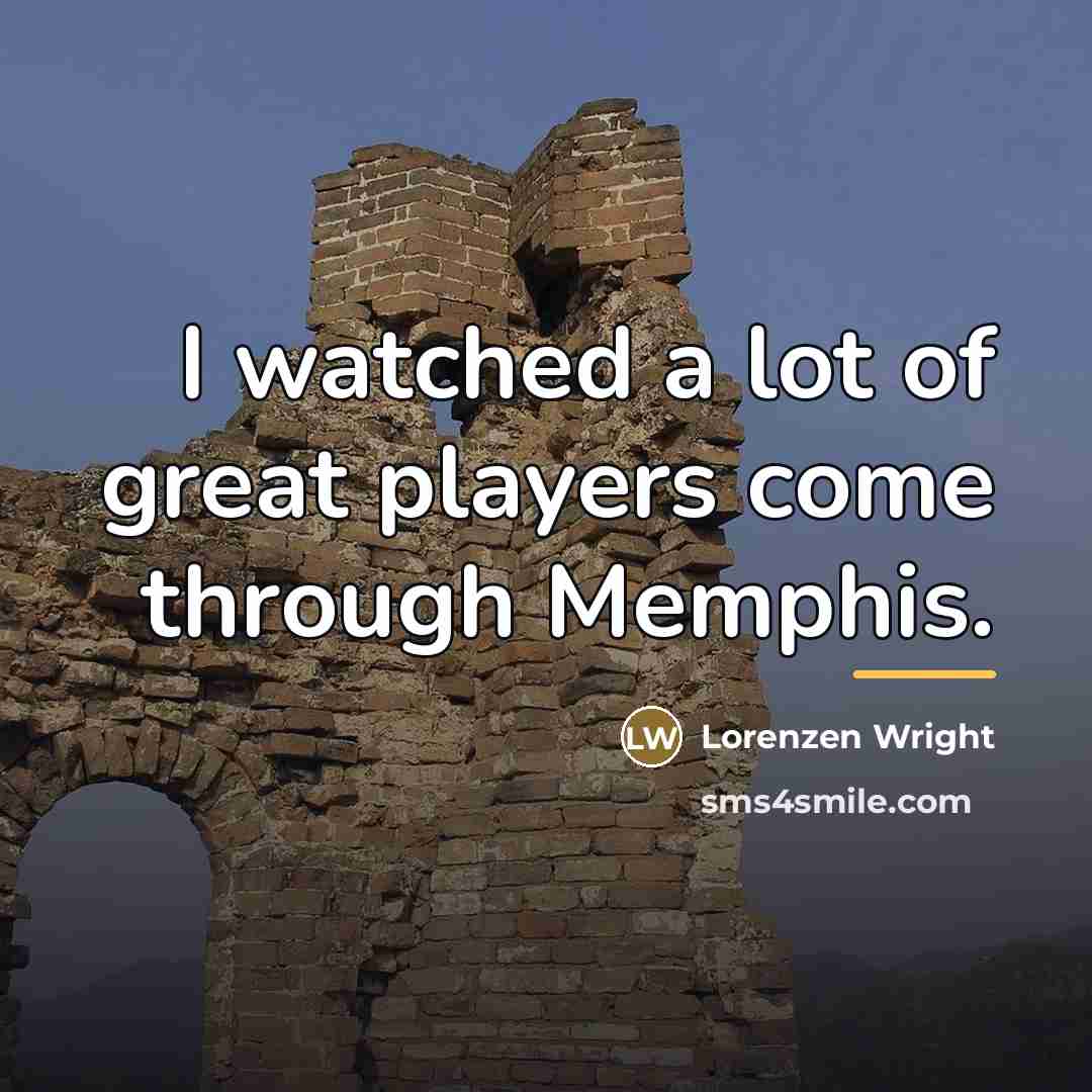 “I watched a lot of great players come through Memphis.…” quote by Lorenzen Wright