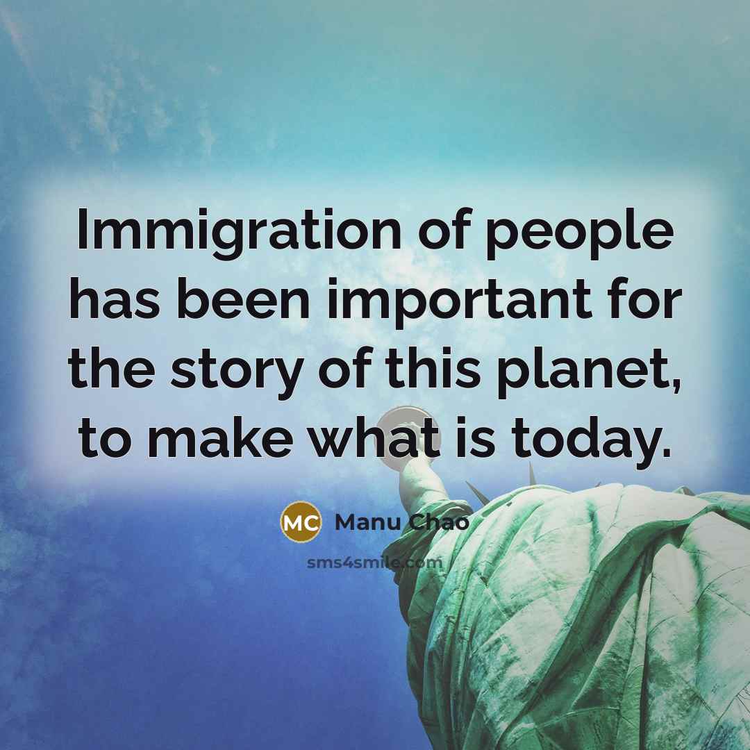 “Immigration of people has been important for the story of…” quote by Manu Chao
