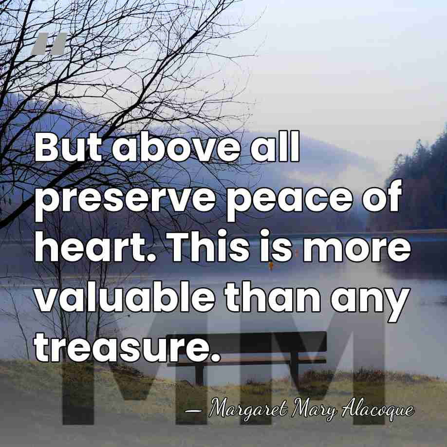 But above all preserve peace of heart. This is more valuable than&hellip; - Margaret Mary Alacoque