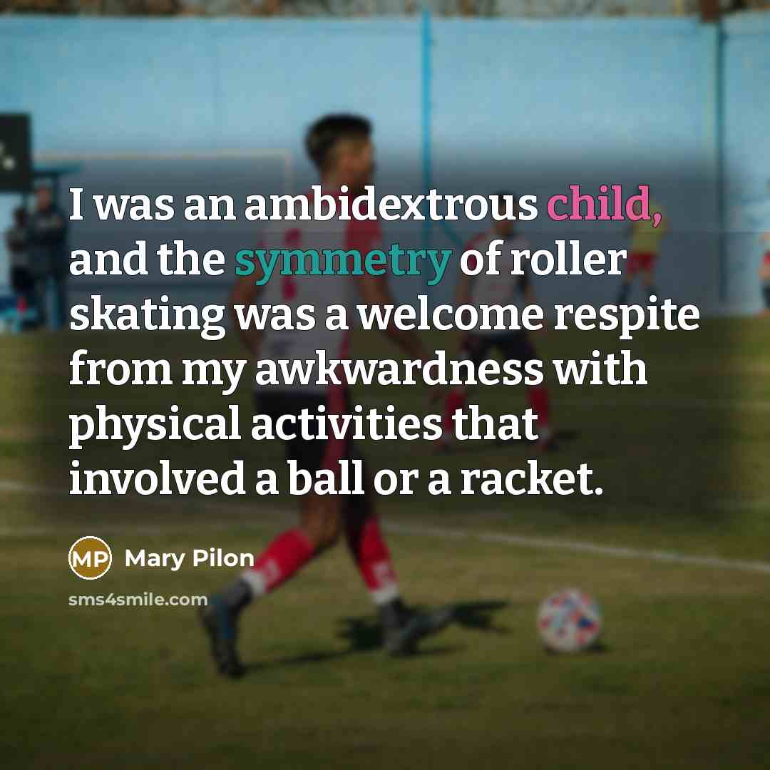 “I was an ambidextrous child, and the symmetry of roller…” quote by Mary Pilon