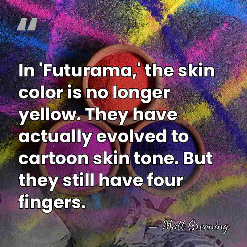 In 'Futurama,' the skin color is no longer yellow. They have actually&hellip; - Matt Groening