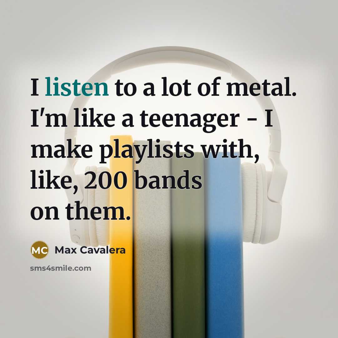 “I listen to a lot of metal. I'm like a…” quote by Max Cavalera