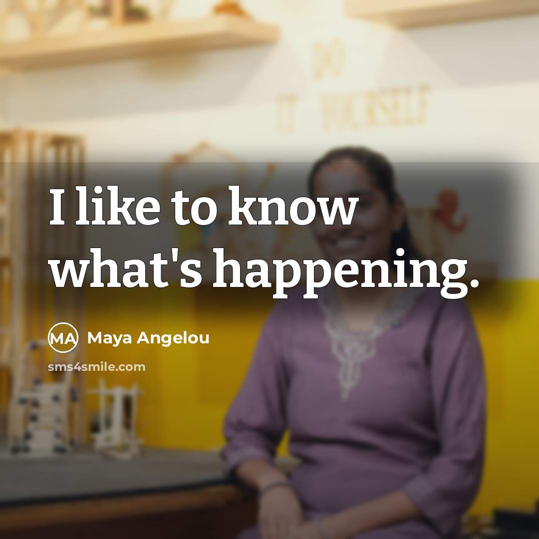 “I like to know what's happening.” quote by Maya Angelou