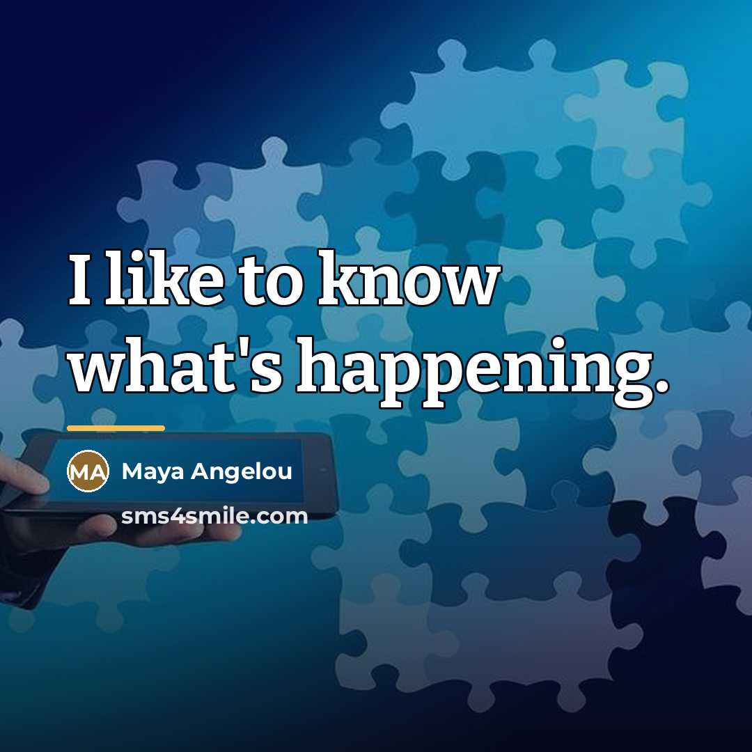 “I like to know what's happening.…” quote by Maya Angelou