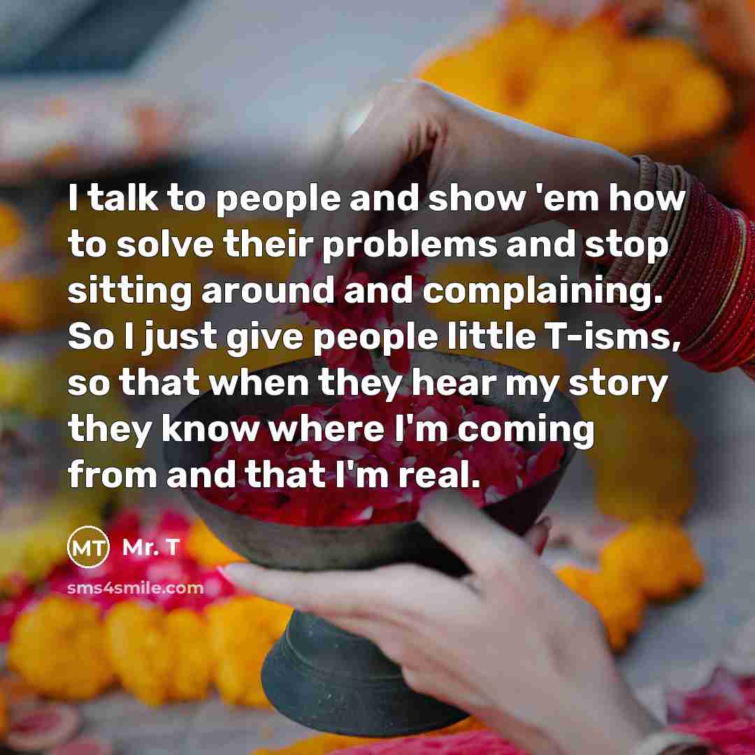 “I talk to people and show 'em how to solve…” quote by Mr. T