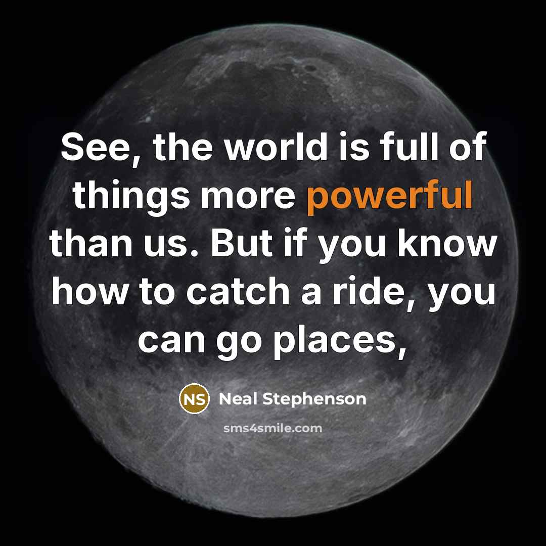“See, the world is full of things more powerful than…” quote by Neal Stephenson