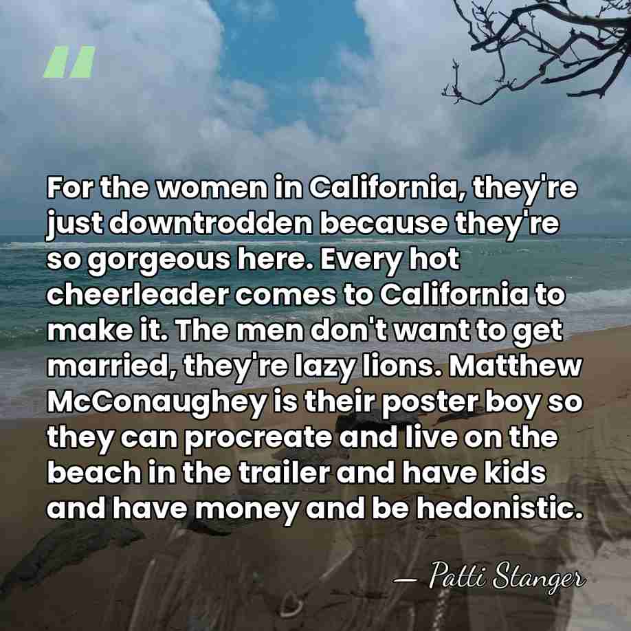 For the women in California, they're just downtrodden because they're so gorgeous&hellip; - Patti Stanger