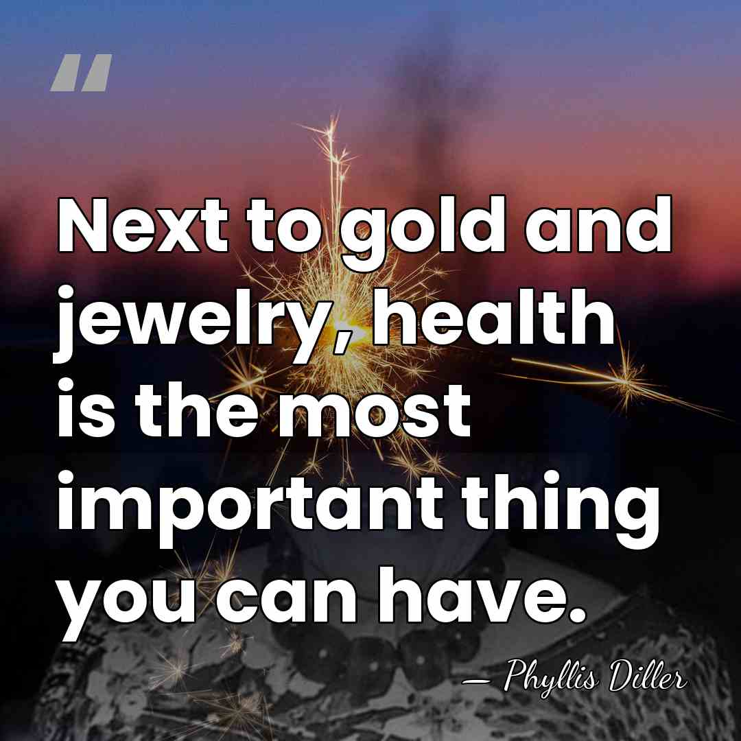 Next to gold and jewelry, health is the most important thing you&hellip; - Phyllis Diller