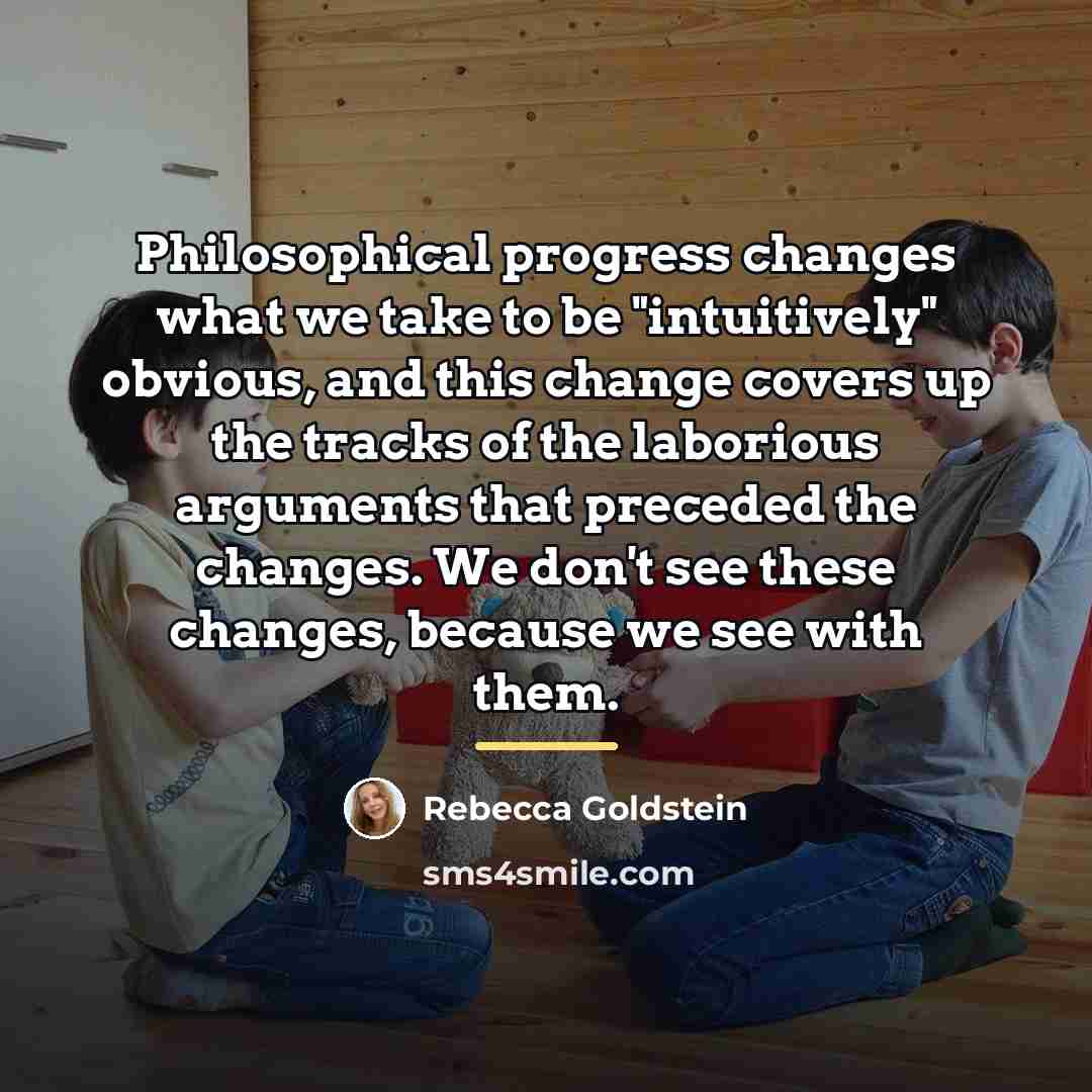 “Philosophical progress changes what we take to be "intuitively" obvious,…” quote by Rebecca Goldstein