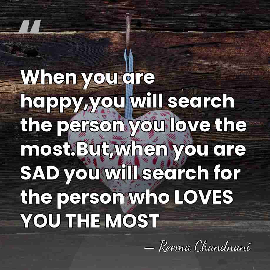 When you are happy,you will search the person you love the most.But,when&hellip; - Reema Chandnani