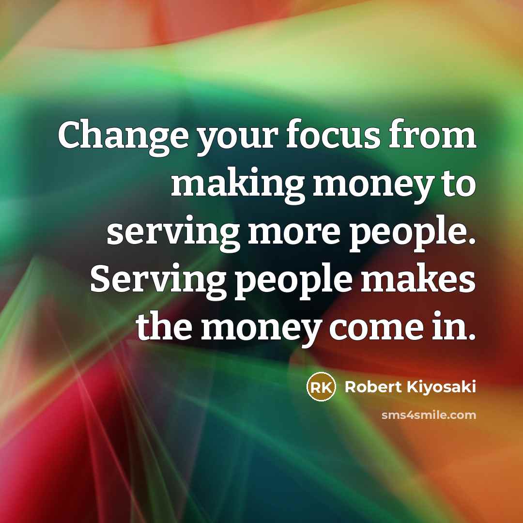 “Change your focus from making money to serving more people.…” quote by Robert Kiyosaki