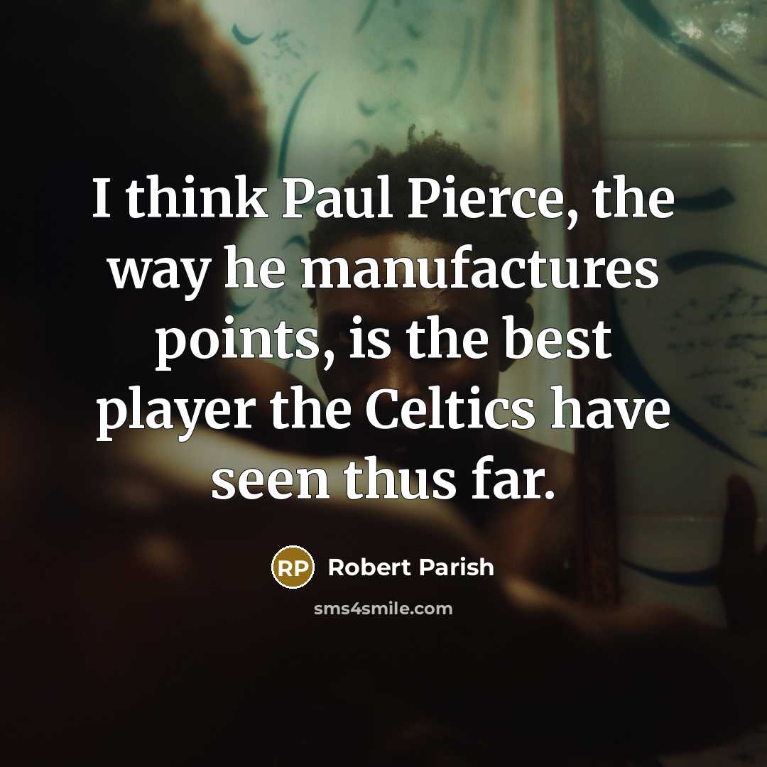“I think Paul Pierce, the way he manufactures points, is…” quote by Robert Parish