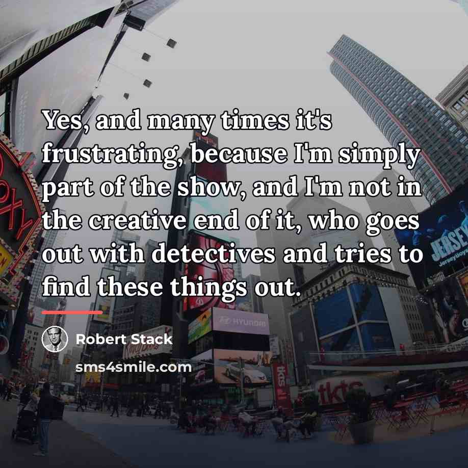 “Yes, and many times it's frustrating, because I'm simply part…” quote by Robert Stack
