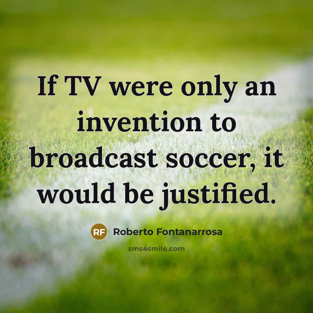 “If TV were only an invention to broadcast soccer, it would be justified.” quote by Roberto Fontanarrosa