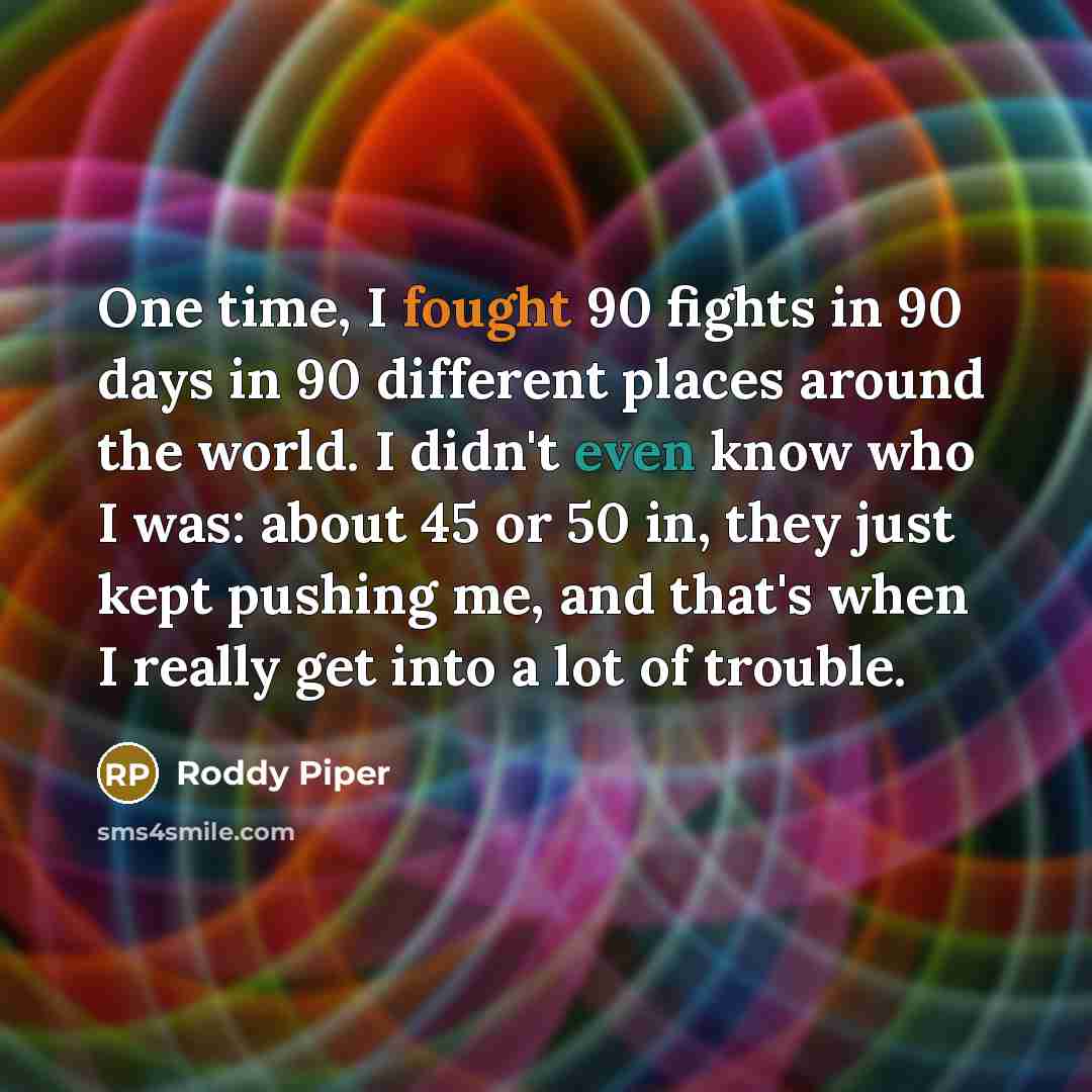 “One time, I fought 90 fights in 90 days in…” quote by Roddy Piper