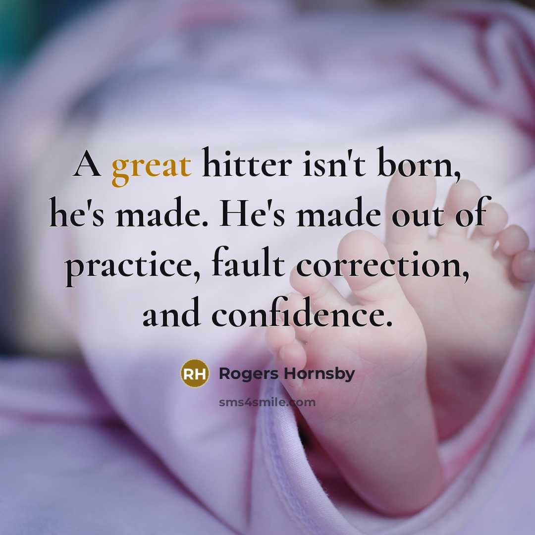 “A great hitter isn't born, he's made. He's made out…” quote by Rogers Hornsby