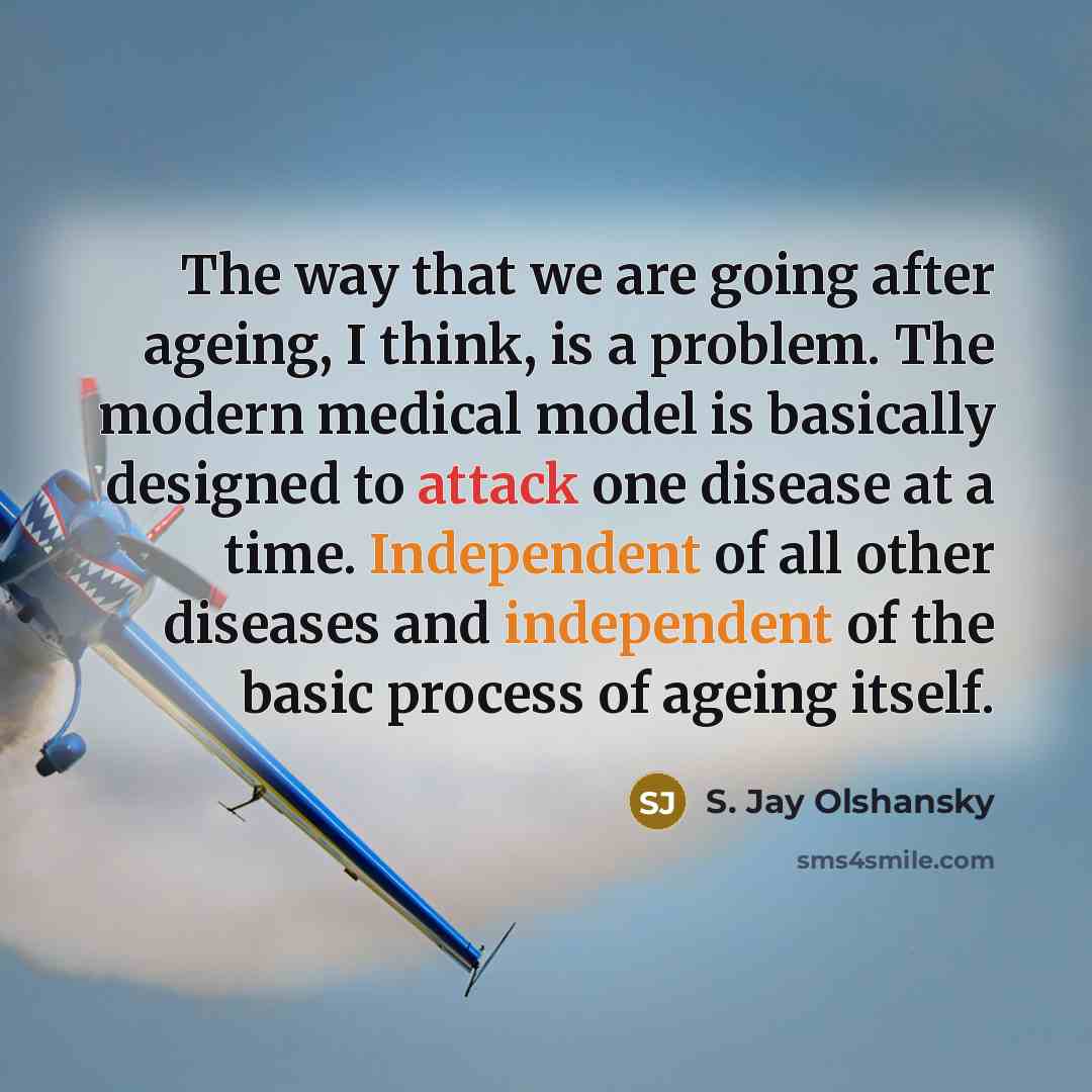 “The way that we are going after ageing, I think,…” quote by S. Jay Olshansky