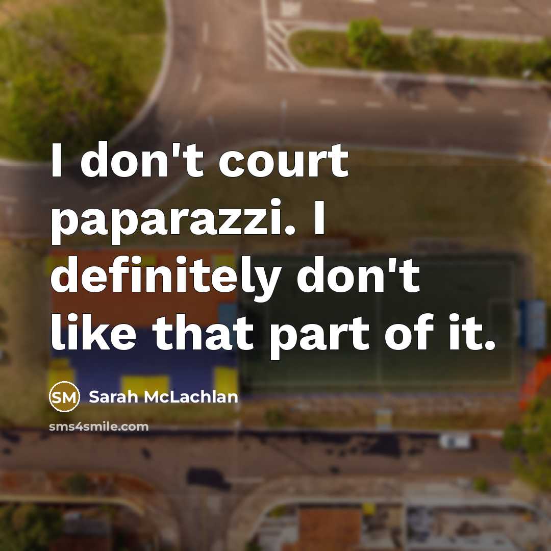 “I don't court paparazzi. I definitely don't like that part…” quote by Sarah McLachlan