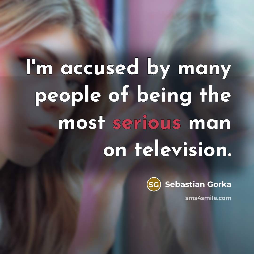 “I'm accused by many people of being the most serious…” quote by Sebastian Gorka