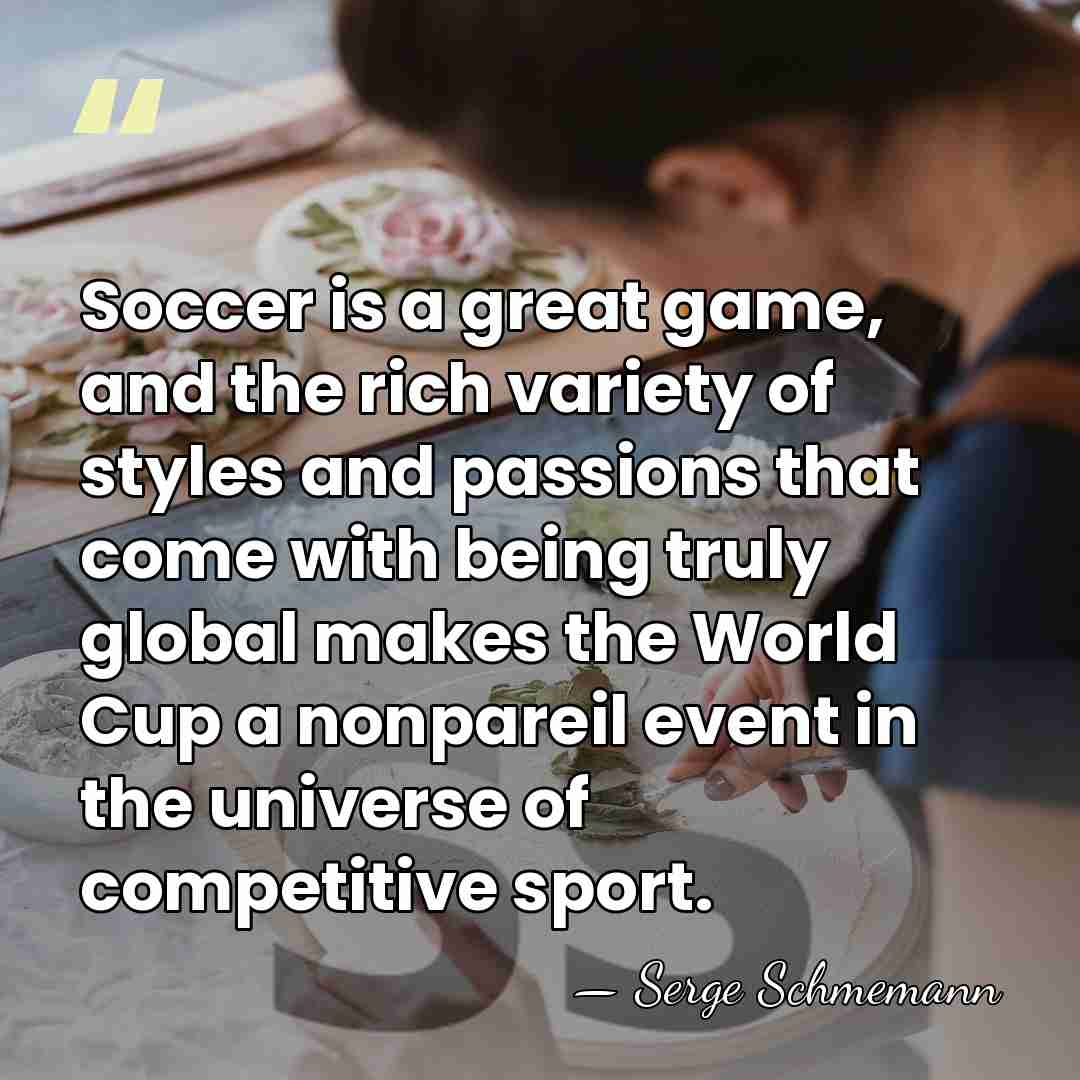 Soccer is a great game, and the rich variety of styles and&hellip; - Serge Schmemann