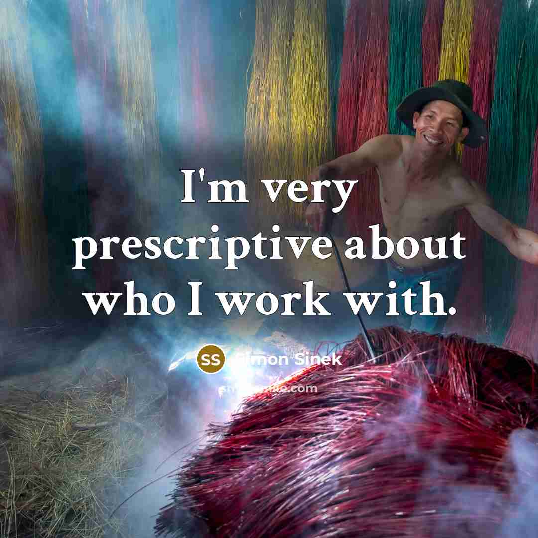 “I'm very prescriptive about who I work with.” quote by Simon Sinek
