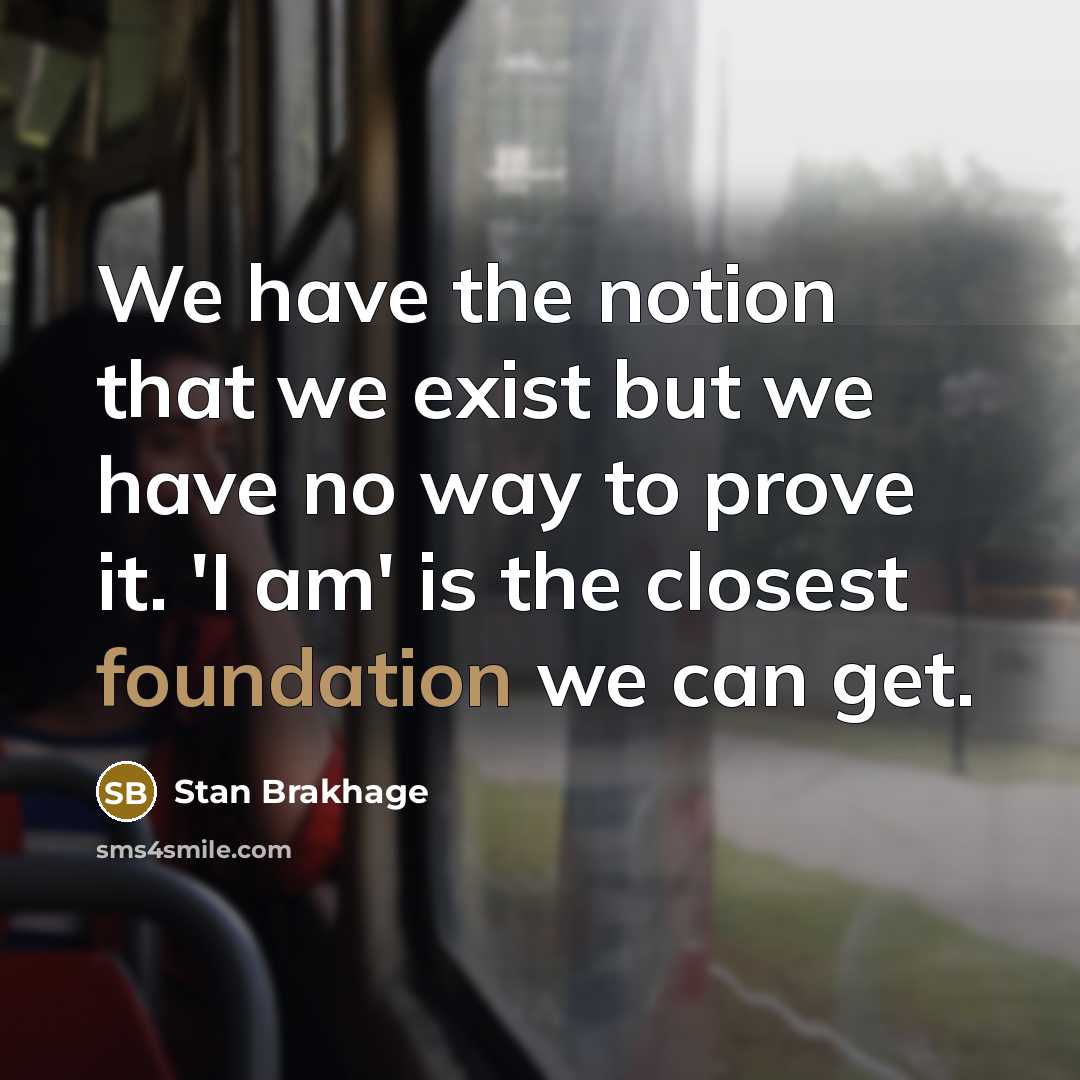 “We have the notion that we exist but we have…” quote by Stan Brakhage