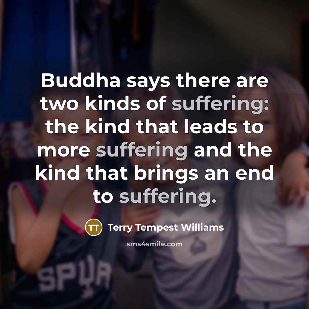 “Buddha says there are two kinds of suffering: the kind…” quote by Terry Tempest Williams