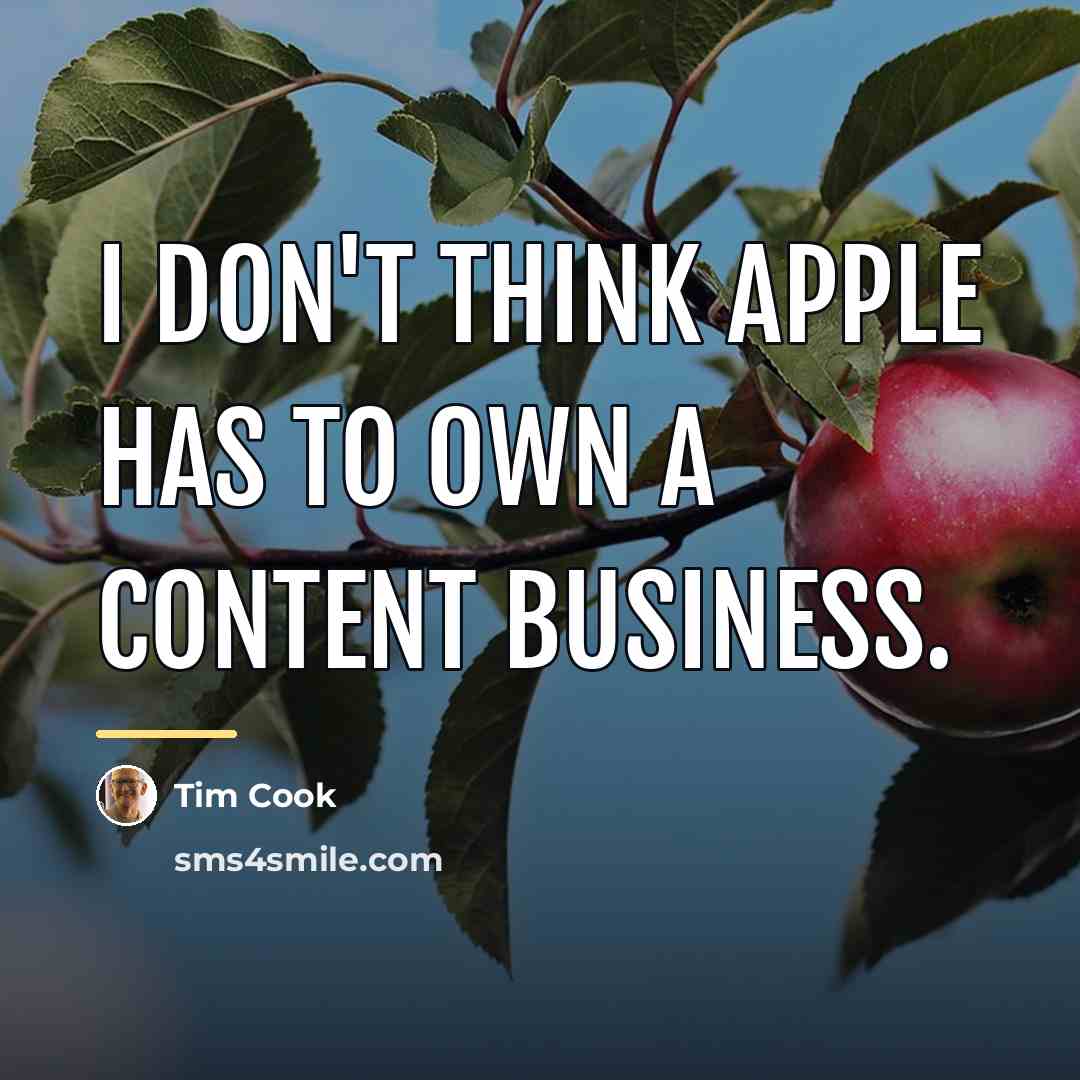 “I don't think Apple has to own a content business.…” quote by Tim Cook