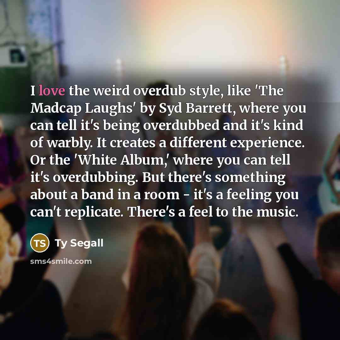 “I love the weird overdub style, like 'The Madcap Laughs'…” quote by Ty Segall