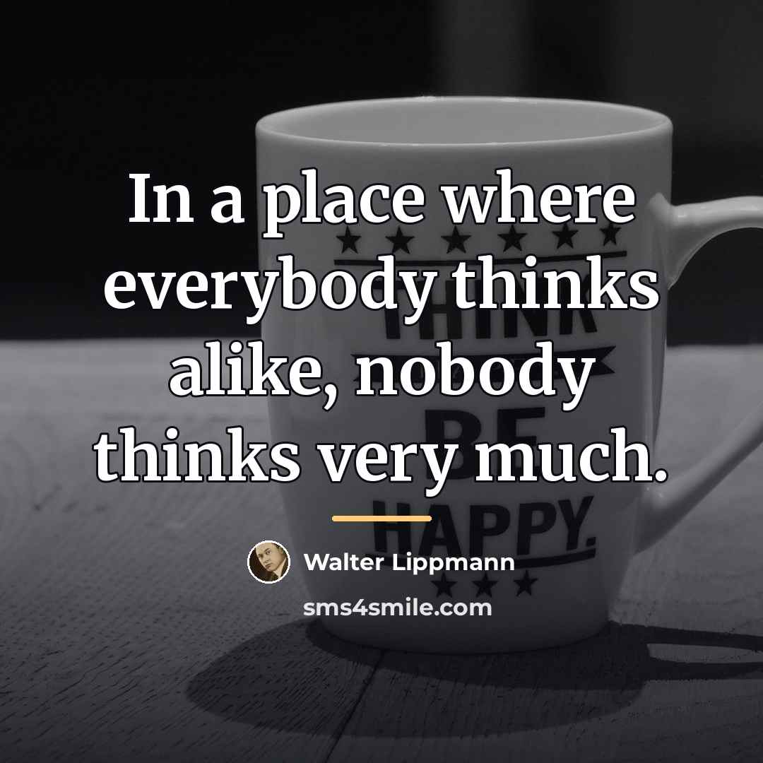 “In a place where everybody thinks alike, nobody thinks very…” quote by Walter Lippmann