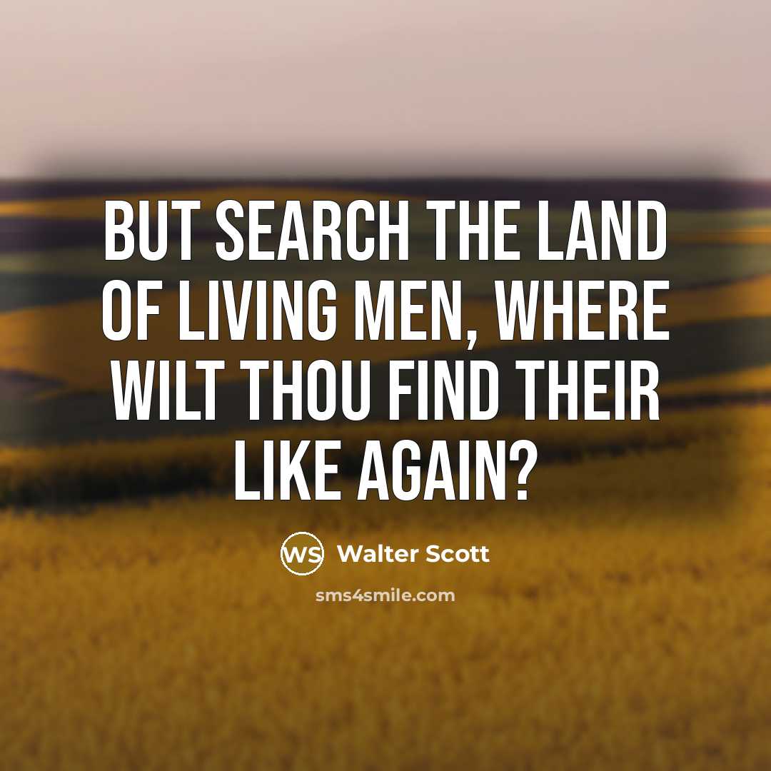 “But search the land of living men, Where wilt thou…” quote by Walter Scott