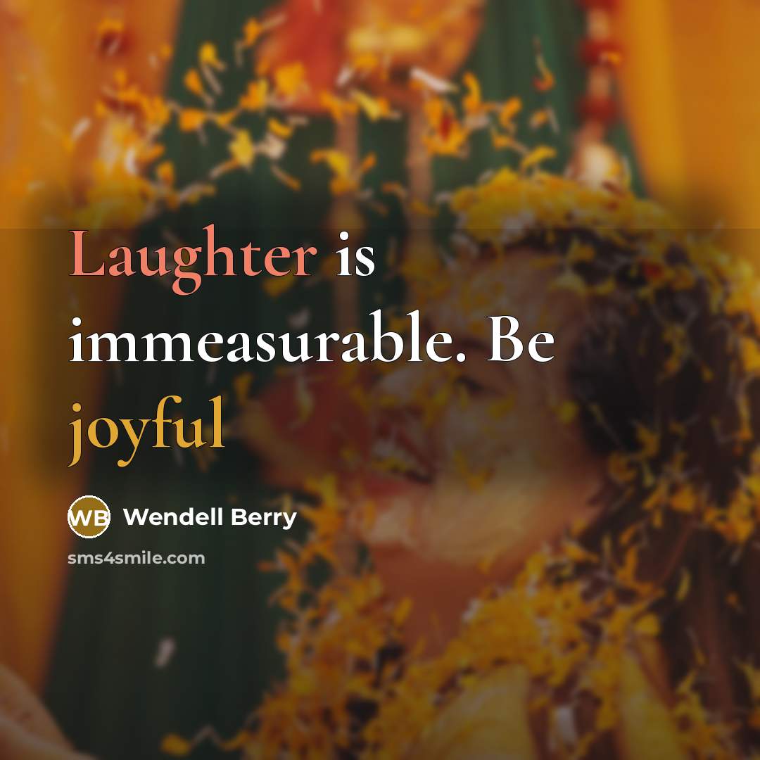 “Laughter is immeasurable. Be joyful” quote by Wendell Berry