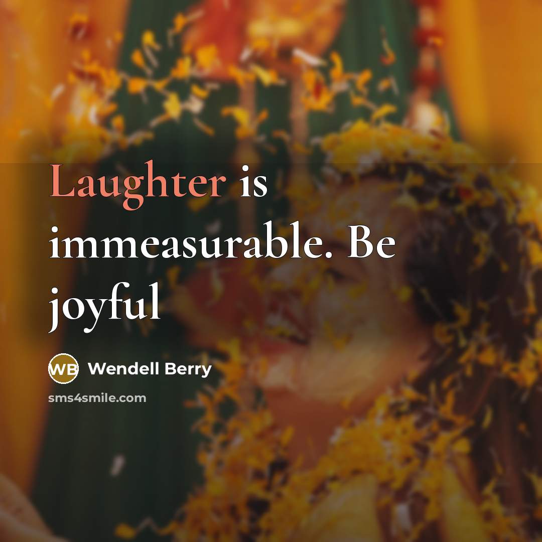“Laughter is immeasurable. Be joyful…” quote by Wendell Berry