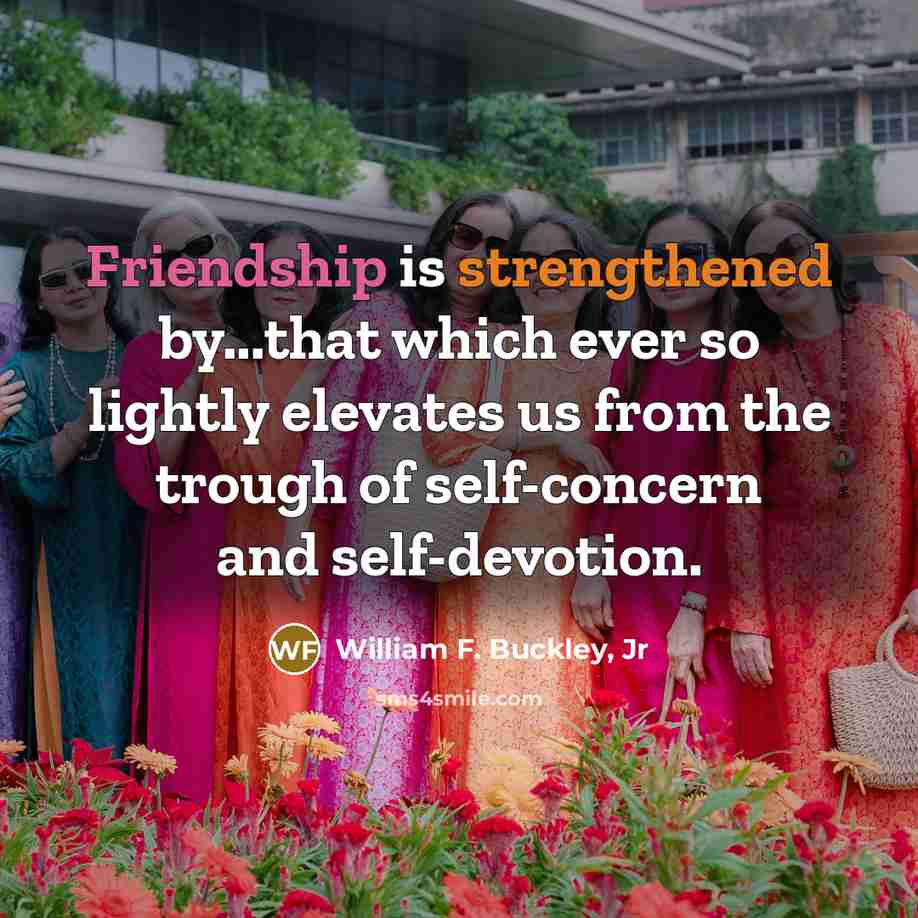 “Friendship is strengthened by...that which ever so lightly elevates us…” quote by William F. Buckley, Jr