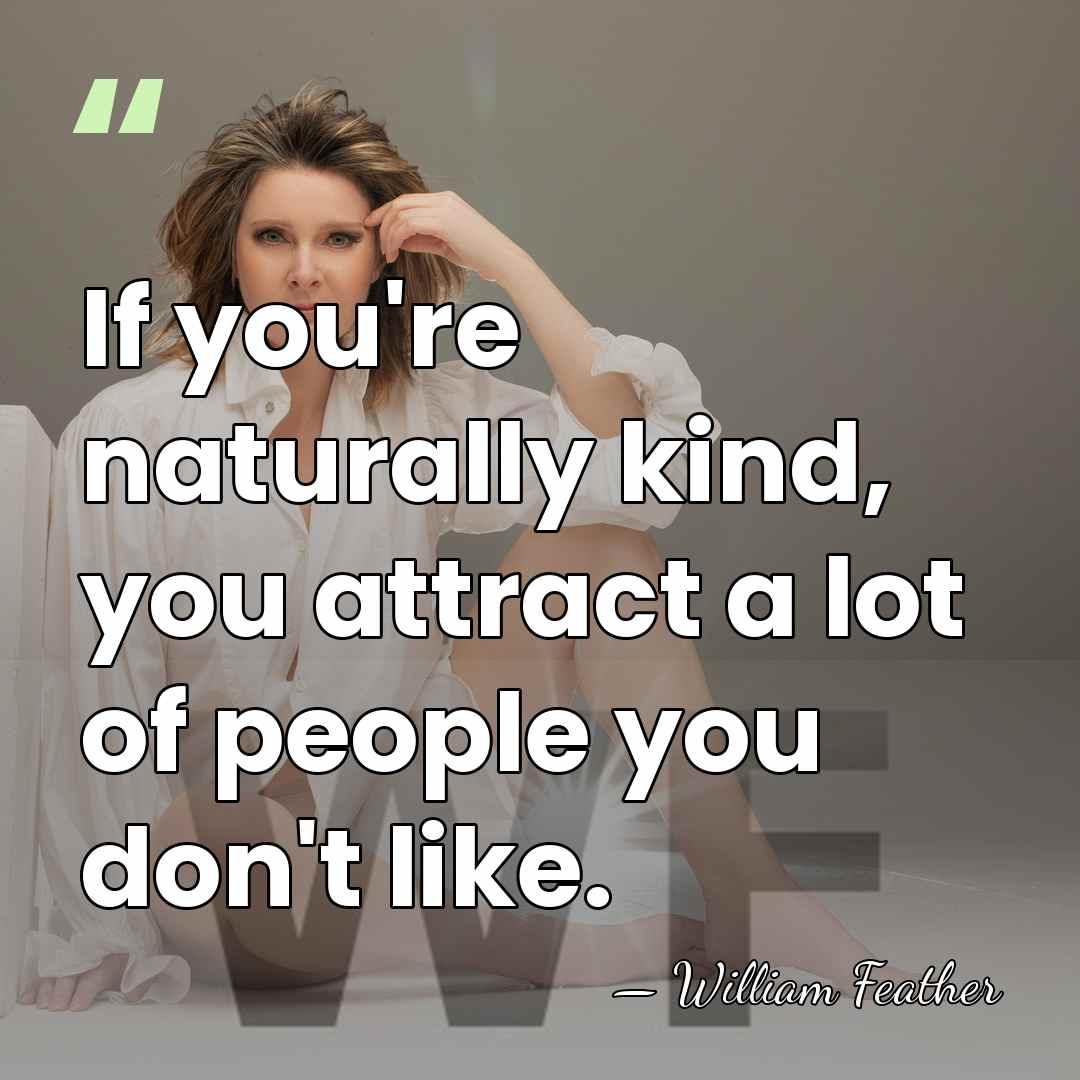 If you're naturally kind, you attract a lot of people you don't&hellip; - William Feather
