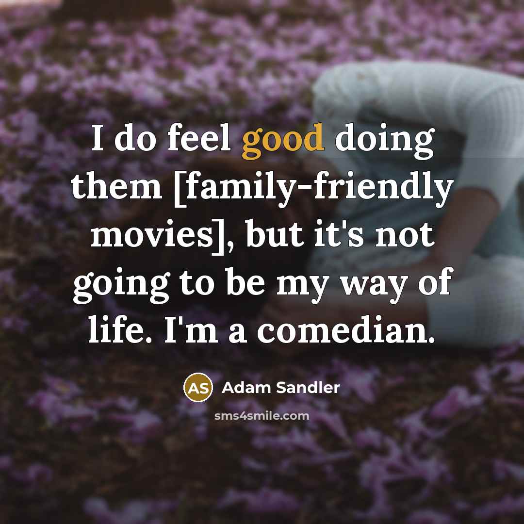 “I do feel good doing them [family-friendly movies], but it's…” quote by Adam Sandler
